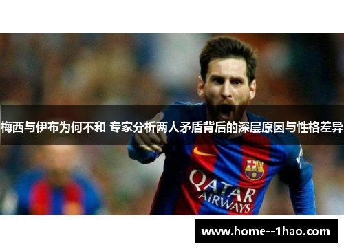 梅西与伊布为何不和 专家分析两人矛盾背后的深层原因与性格差异