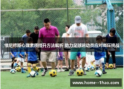 维尼修斯心理素质提升方法解析 助力足球运动员应对高压挑战