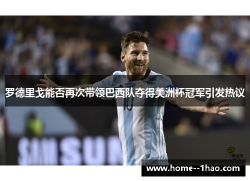 罗德里戈能否再次带领巴西队夺得美洲杯冠军引发热议