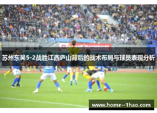 苏州东吴5-2战胜江西庐山背后的战术布局与球员表现分析