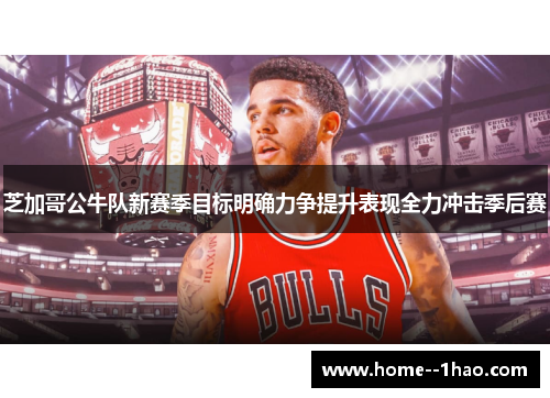 芝加哥公牛队新赛季目标明确力争提升表现全力冲击季后赛
