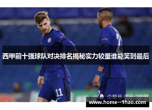 西甲前十强球队对决排名揭秘实力较量谁能笑到最后