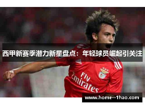 西甲新赛季潜力新星盘点:年轻球员崛起引关注 西甲新赛季潜力新星盘点:年轻球员崛起引关注
