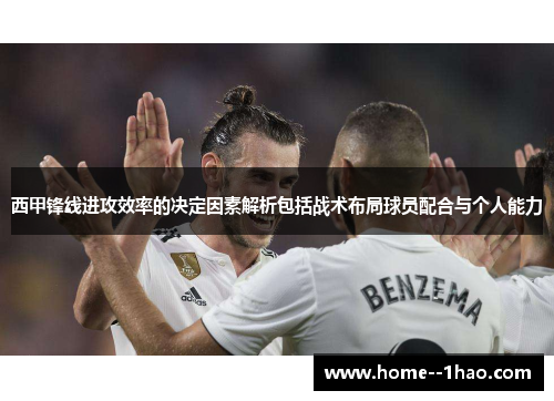 西甲锋线进攻效率的决定因素解析包括战术布局球员配合与个人能力