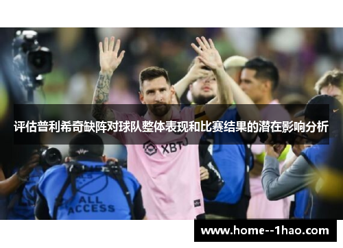 评估普利希奇缺阵对球队整体表现和比赛结果的潜在影响分析 评估普利希奇缺阵对球队整体表现和比赛结果的潜在影响分析