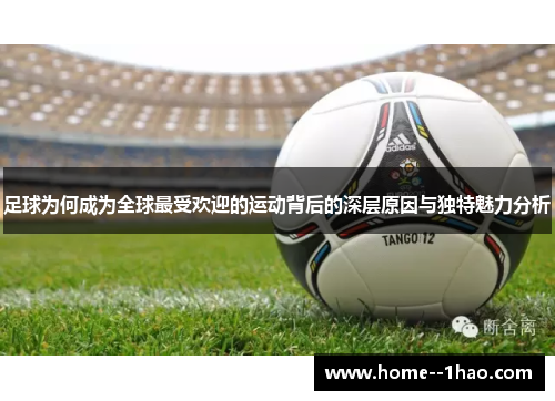 足球为何成为全球最受欢迎的运动背后的深层原因与独特魅力分析