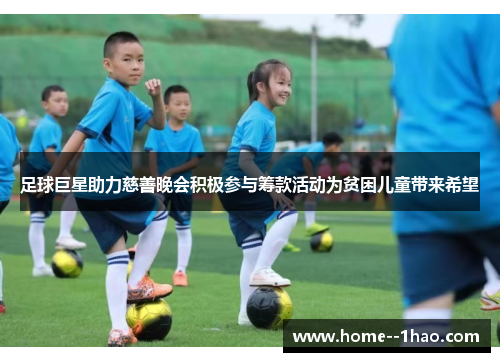 足球巨星助力慈善晚会积极参与筹款活动为贫困儿童带来希望