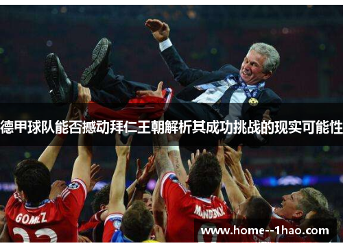 德甲球队能否撼动拜仁王朝解析其成功挑战的现实可能性