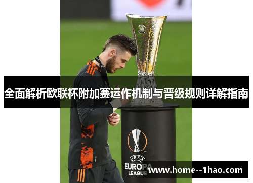 全面解析欧联杯附加赛运作机制与晋级规则详解指南