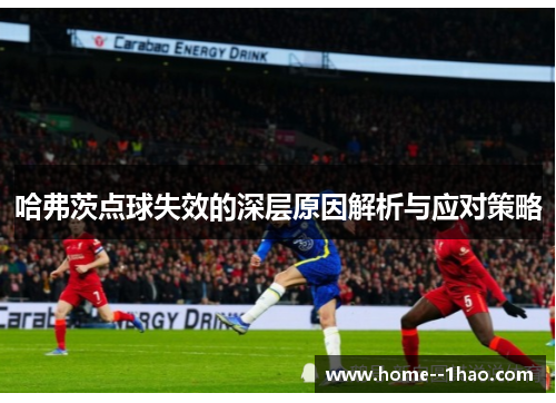 哈弗茨点球失效的深层原因解析与应对策略 哈弗茨点球失效的深层原因解析与应对策略