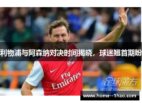 利物浦与阿森纳对决时间揭晓，球迷翘首期盼