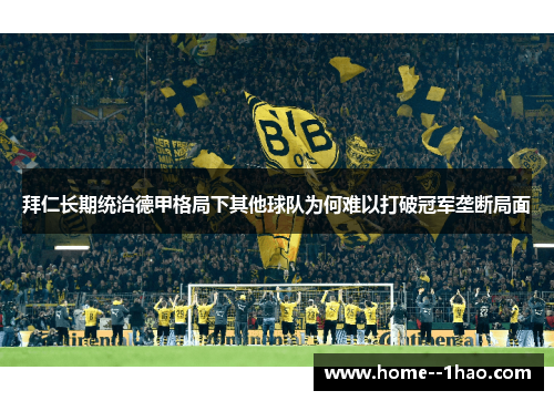 拜仁长期统治德甲格局下其他球队为何难以打破冠军垄断局面