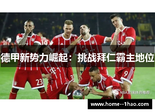 德甲新势力崛起:挑战拜仁霸主地位 德甲新势力崛起:挑战拜仁霸主地位