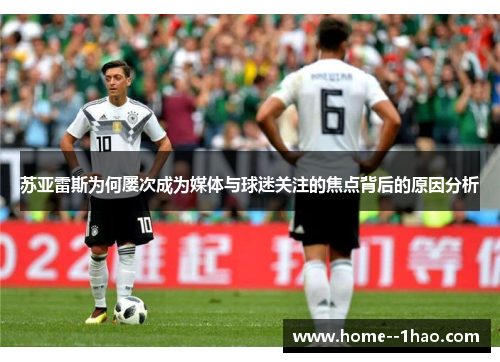 苏亚雷斯为何屡次成为媒体与球迷关注的焦点背后的原因分析