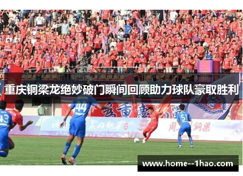 重庆铜梁龙绝妙破门瞬间回顾助力球队豪取胜利