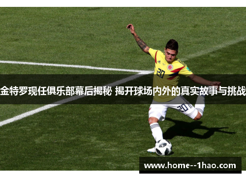 金特罗现任俱乐部幕后揭秘 揭开球场内外的真实故事与挑战