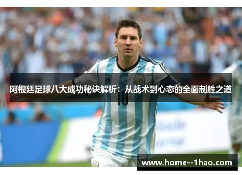 阿根廷足球八大成功秘诀解析：从战术到心态的全面制胜之道