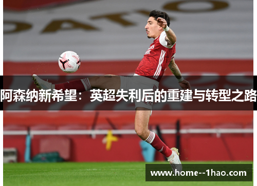 阿森纳新希望：英超失利后的重建与转型之路