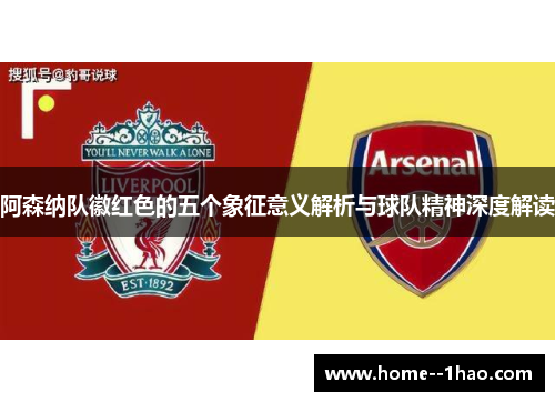 阿森纳队徽红色的五个象征意义解析与球队精神深度解读