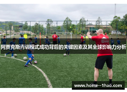 阿贾克斯青训模式成功背后的关键因素及其全球影响力分析