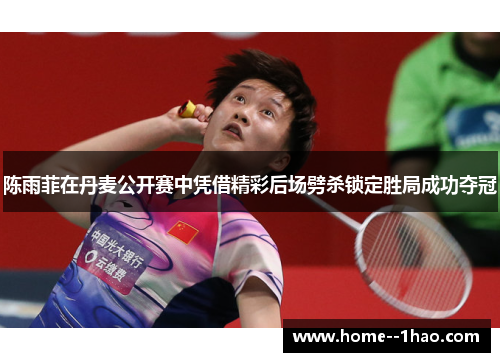 陈雨菲在丹麦公开赛中凭借精彩后场劈杀锁定胜局成功夺冠