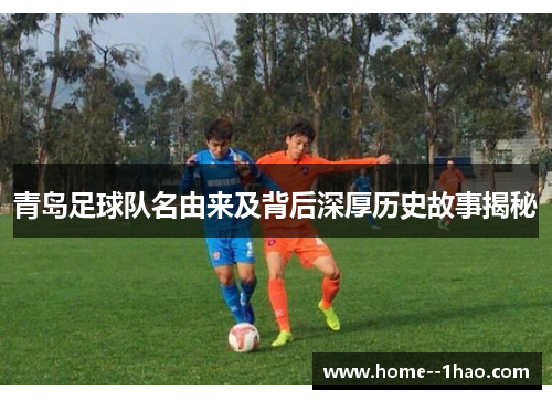 青岛足球队名由来及背后深厚历史故事揭秘