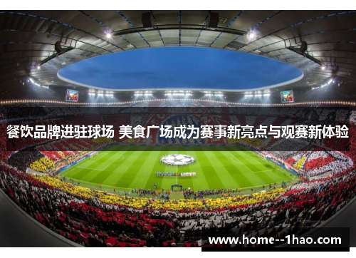 餐饮品牌进驻球场 美食广场成为赛事新亮点与观赛新体验