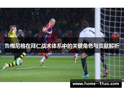 鲁梅尼格在拜仁战术体系中的关键角色与贡献解析