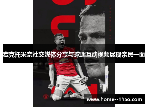 麦克托米奈社交媒体分享与球迷互动视频展现亲民一面