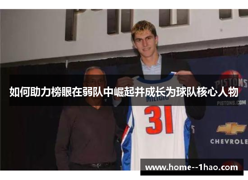 如何助力榜眼在弱队中崛起并成长为球队核心人物