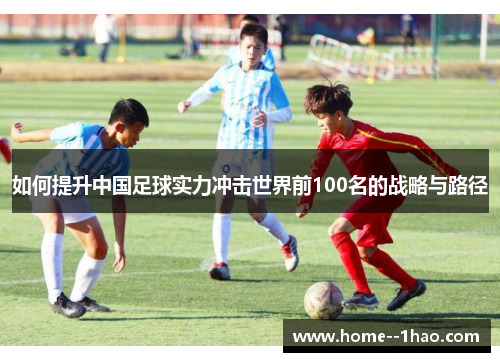 如何提升中国足球实力冲击世界前100名的战略与路径