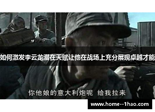 如何激发李云龙潜在天赋让他在战场上充分展现卓越才能