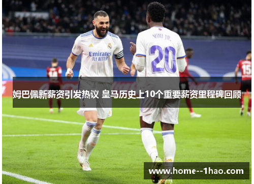 姆巴佩新薪资引发热议 皇马历史上10个重要薪资里程碑回顾