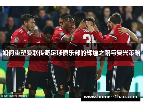 如何重塑曼联传奇足球俱乐部的辉煌之路与复兴策略
