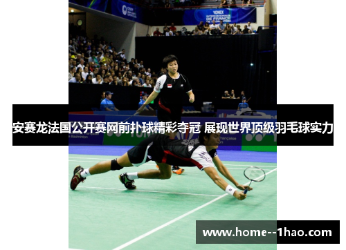 安赛龙法国公开赛网前扑球精彩夺冠 展现世界顶级羽毛球实力