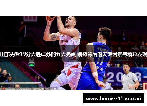 山东男篮19分大胜江苏的五大亮点 细数背后的关键因素与精彩表现