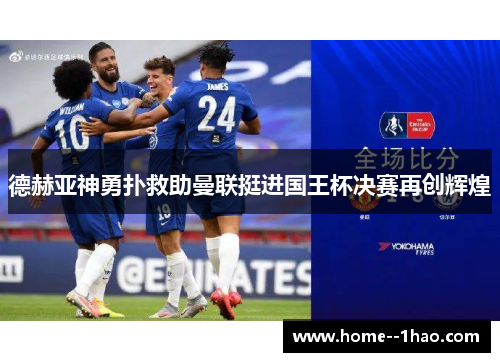 德赫亚神勇扑救助曼联挺进国王杯决赛再创辉煌