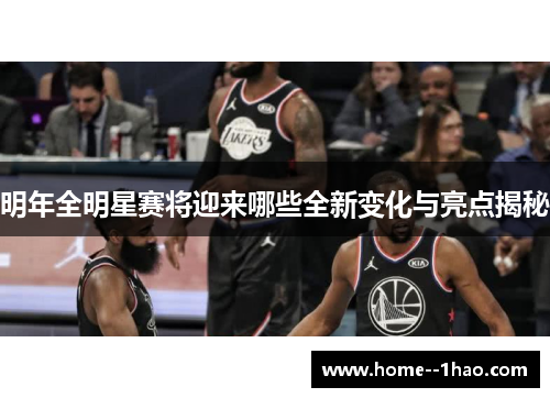明年全明星赛将迎来哪些全新变化与亮点揭秘
