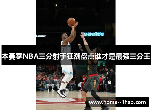 本赛季NBA三分射手狂潮盘点谁才是最强三分王