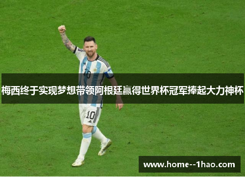 梅西终于实现梦想带领阿根廷赢得世界杯冠军捧起大力神杯