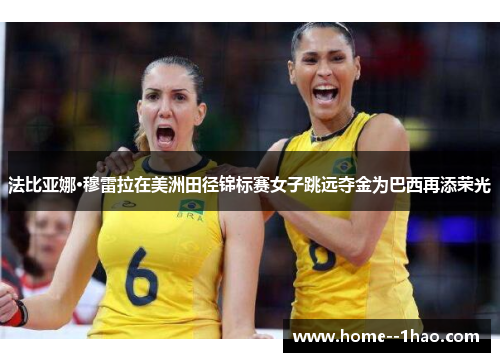 法比亚娜·穆雷拉在美洲田径锦标赛女子跳远夺金为巴西再添荣光