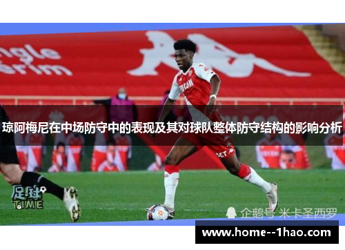 琼阿梅尼在中场防守中的表现及其对球队整体防守结构的影响分析