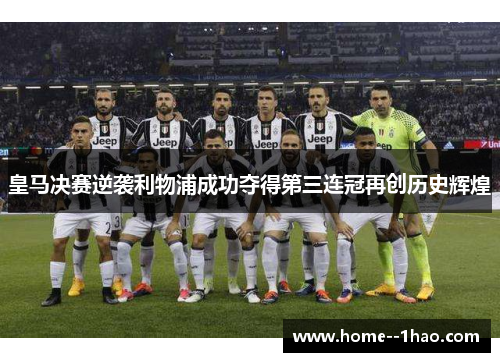 皇马决赛逆袭利物浦成功夺得第三连冠再创历史辉煌