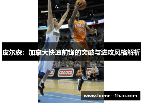 皮尔森：加拿大快速前锋的突破与进攻风格解析