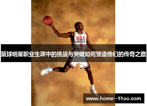 篮球明星职业生涯中的挑战与突破如何塑造他们的传奇之路