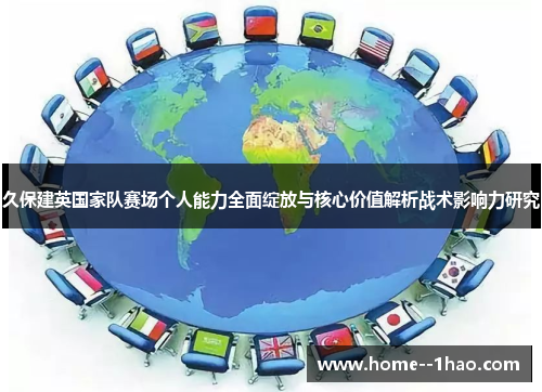 久保建英国家队赛场个人能力全面绽放与核心价值解析战术影响力研究