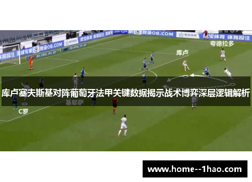 库卢塞夫斯基对阵葡萄牙法甲关键数据揭示战术博弈深层逻辑解析