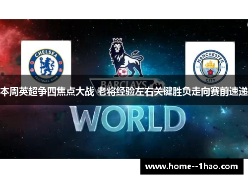 本周英超争四焦点大战 老将经验左右关键胜负走向赛前速递