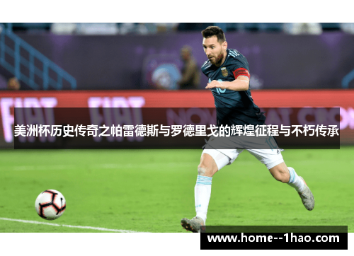 美洲杯历史传奇之帕雷德斯与罗德里戈的辉煌征程与不朽传承