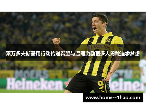 莱万多夫斯基用行动传递希望与温暖激励更多人勇敢追求梦想